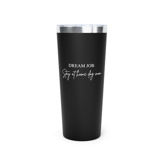 Dream Job: stay at home dog mom Copper Vacuum Insulated Tumbler, 22oz